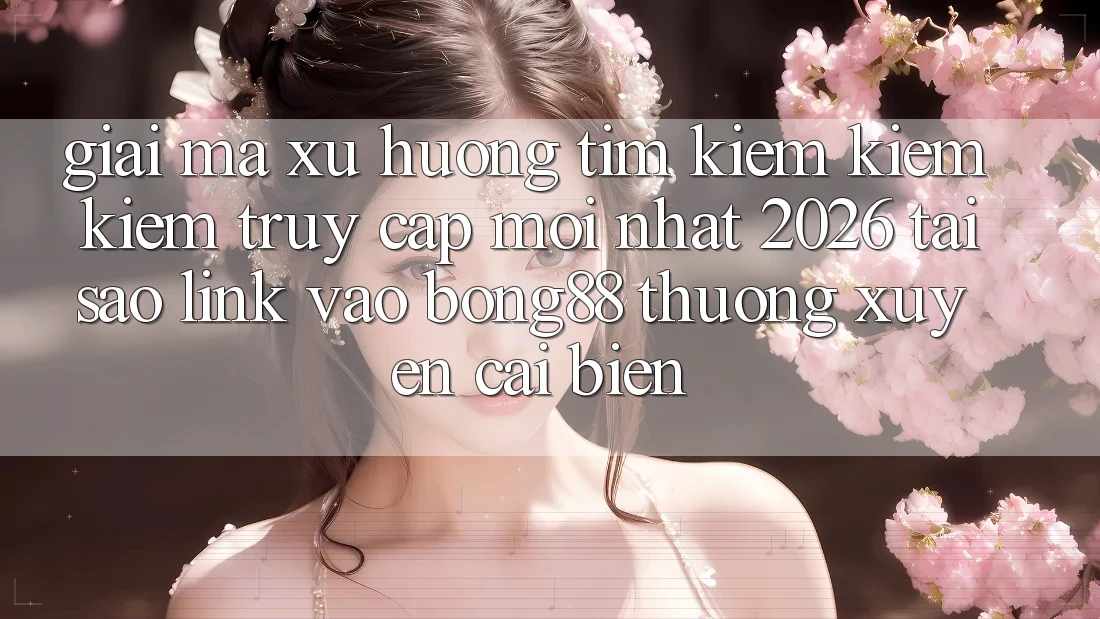 Giải Mã Xu Hướng Tìm kiếm kiếm Kiếm “Truy Cập Mới nhất 2026” - Tại Sao Link Vào Bong88 Thường Xuyên Cải biến? Giải Mã Xu Hướng Tìm kiếm kiếm Kiếm “Truy Cập Mới nhất 2026” - Tại Sao Link Vào Bong88 Thường Xuyên Cải biến?