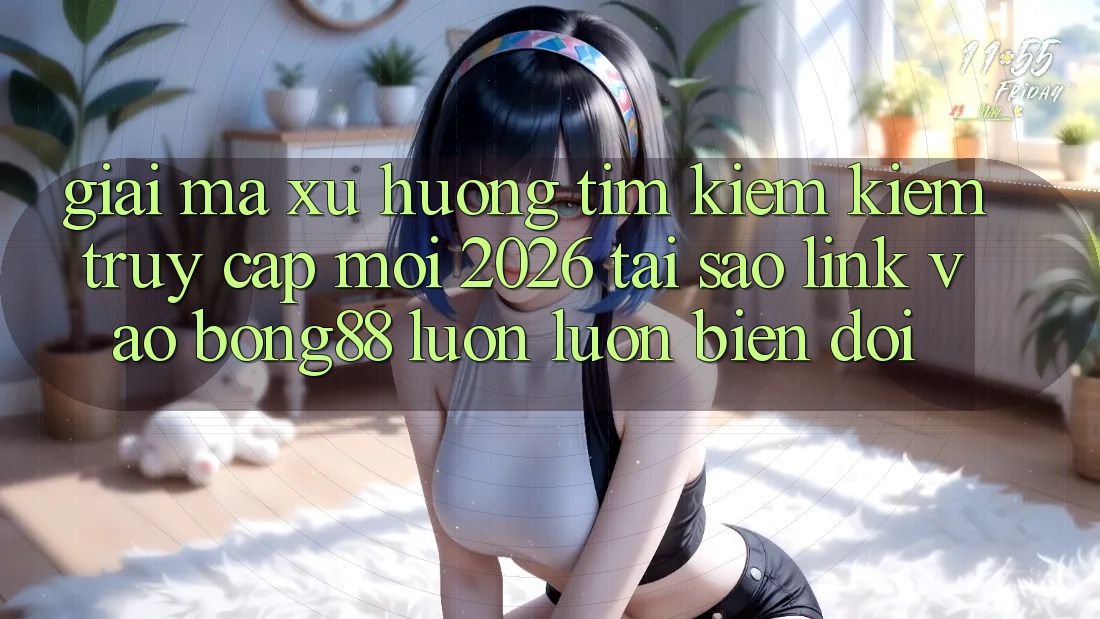Giải Mã Xu Hướng Tìm kiếm Kiếm “Truy Cập Mới 2026” - Tại Sao Link Vào Bong88 Luôn luôn Biến đổi? Giải Mã Xu Hướng Tìm kiếm Kiếm “Truy Cập Mới 2026” - Tại Sao Link Vào Bong88 Luôn luôn Biến đổi?