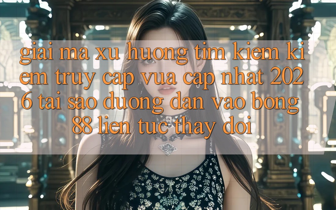 Giải Mã Xu Hướng Tìm kiếm Kiếm “Truy Cập Vừa cập nhật 2026” - Tại Sao Đường dẫn Vào Bong88 Liên tục Thay Đổi? Giải Mã Xu Hướng Tìm kiếm Kiếm “Truy Cập Vừa cập nhật 2026” - Tại Sao Đường dẫn Vào Bong88 Liên tục Thay Đổi?