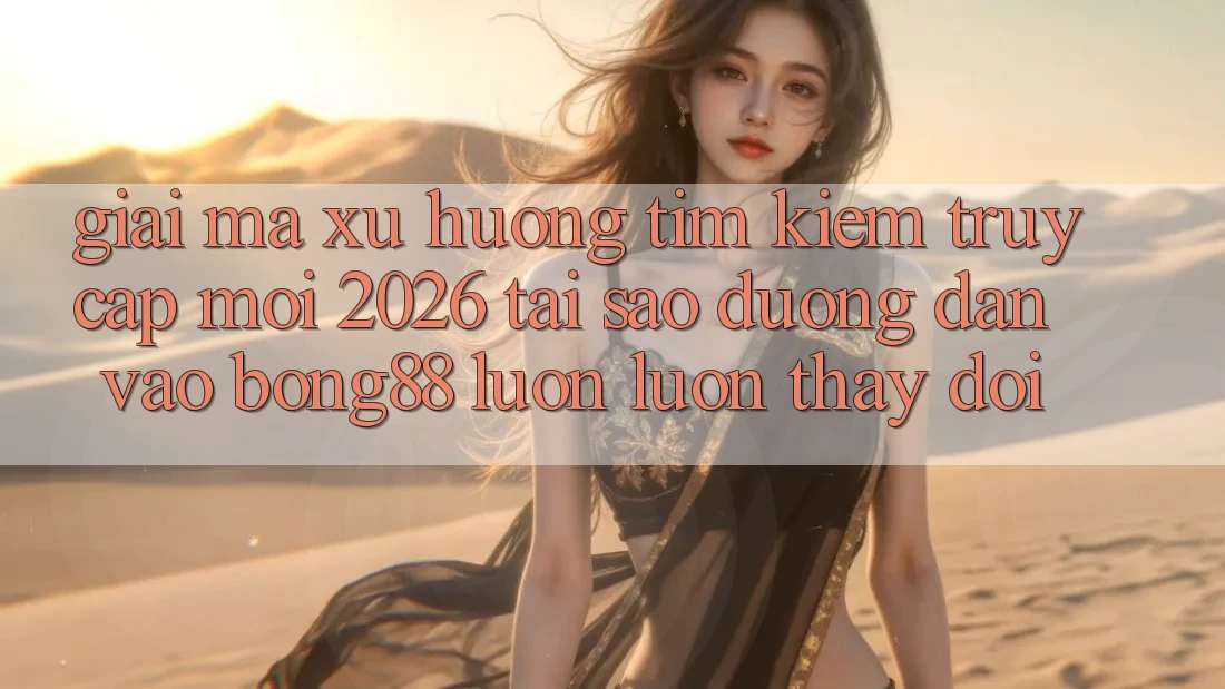 Giải Mã Xu Hướng Tìm Kiếm “Truy Cập Mới 2026” - Tại Sao Đường dẫn Vào Bong88 Luôn luôn Thay Đổi?