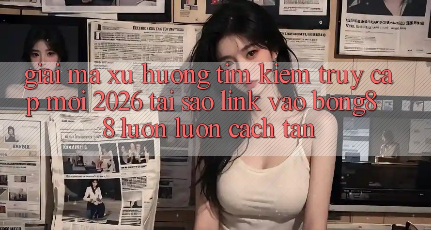 Giải Mã Xu Hướng Tìm Kiếm “Truy Cập Mới 2026” - Tại Sao Link Vào Bong88 Luôn luôn Cách tân?