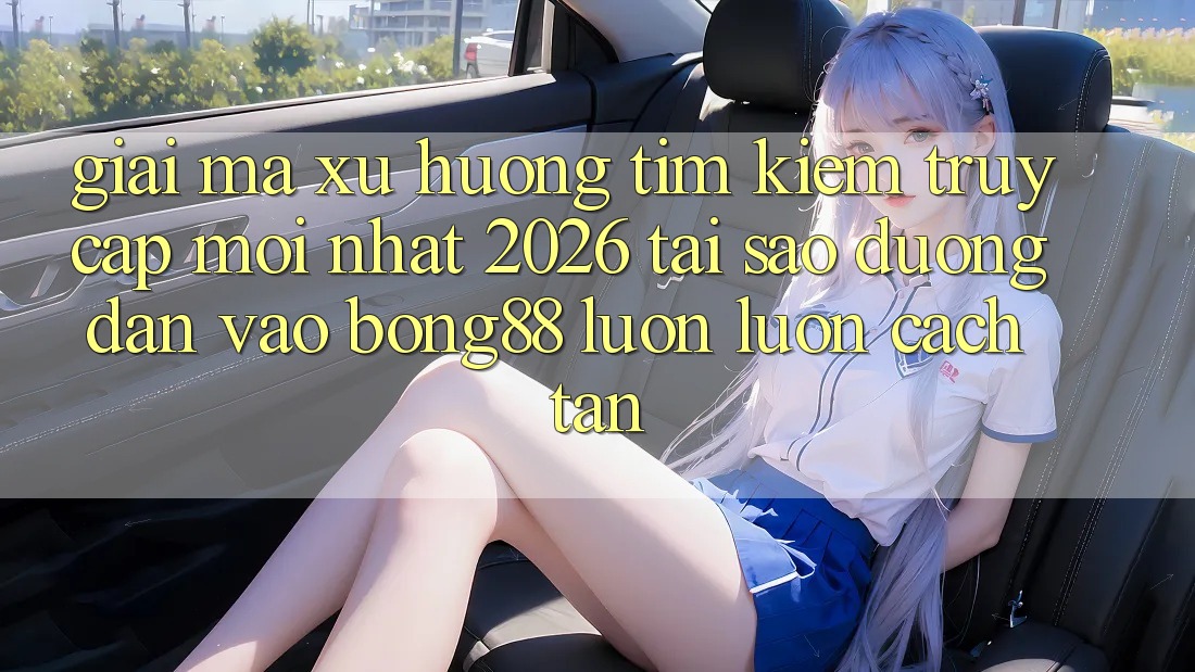 Giải Mã Xu Hướng Tìm kiếm “Truy Cập Mới nhất 2026” - Tại Sao Đường dẫn Vào Bong88 Luôn luôn Cách tân?