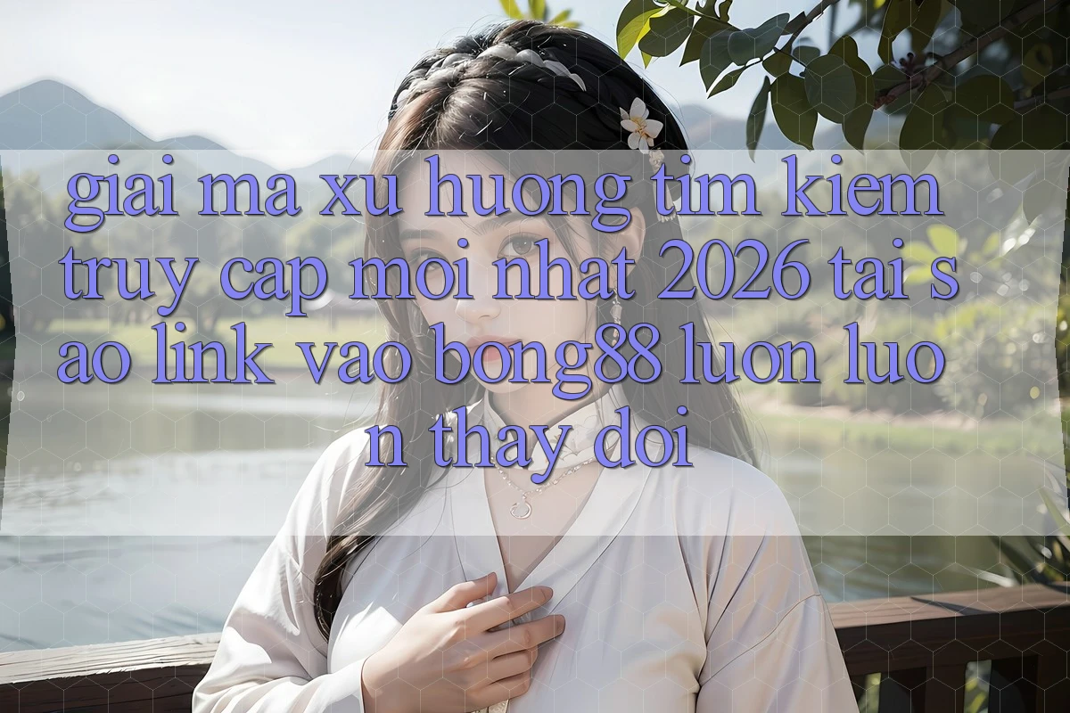 Giải Mã Xu Hướng Tìm Kiếm “Truy Cập Mới nhất 2026” - Tại Sao Link Vào Bong88 Luôn luôn Thay Đổi?
