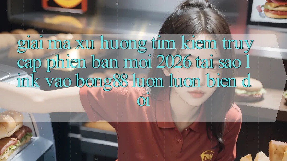 Giải Mã Xu Hướng Tìm Kiếm “Truy Cập Phiên bản mới 2026” - Tại Sao Link Vào Bong88 Luôn luôn Biến đổi? Giải Mã Xu Hướng Tìm Kiếm “Truy Cập Phiên bản mới 2026” - Tại Sao Link Vào Bong88 Luôn luôn Biến đổi?
