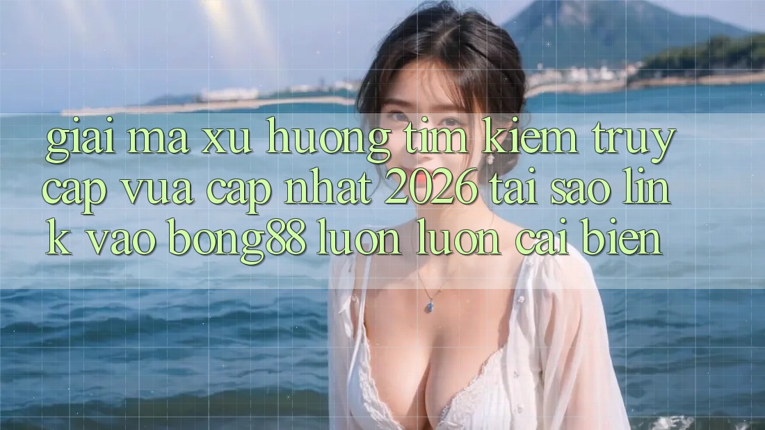 Giải Mã Xu Hướng Tìm Kiếm “Truy Cập Vừa cập nhật 2026” - Tại Sao Link Vào Bong88 Luôn luôn Cải biến? Giải Mã Xu Hướng Tìm Kiếm “Truy Cập Vừa cập nhật 2026” - Tại Sao Link Vào Bong88 Luôn luôn Cải biến?