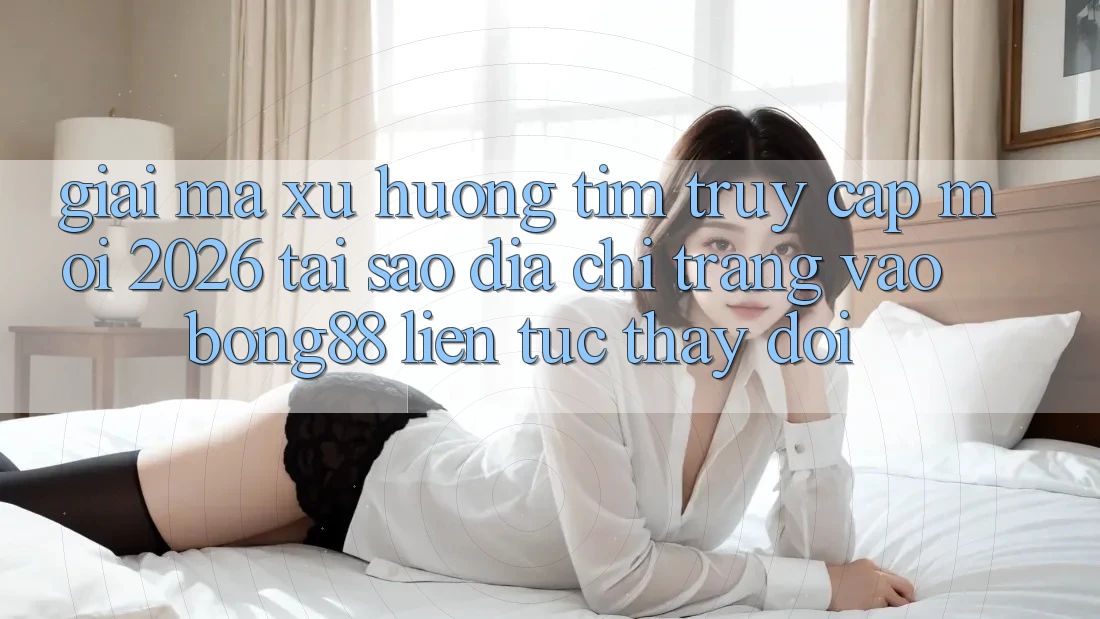 Giải Mã Xu Hướng Tìm “Truy Cập Mới 2026” - Tại Sao Địa chỉ trang Vào Bong88 Liên tục Thay đổi? Giải Mã Xu Hướng Tìm “Truy Cập Mới 2026” - Tại Sao Địa chỉ trang Vào Bong88 Liên tục Thay đổi?