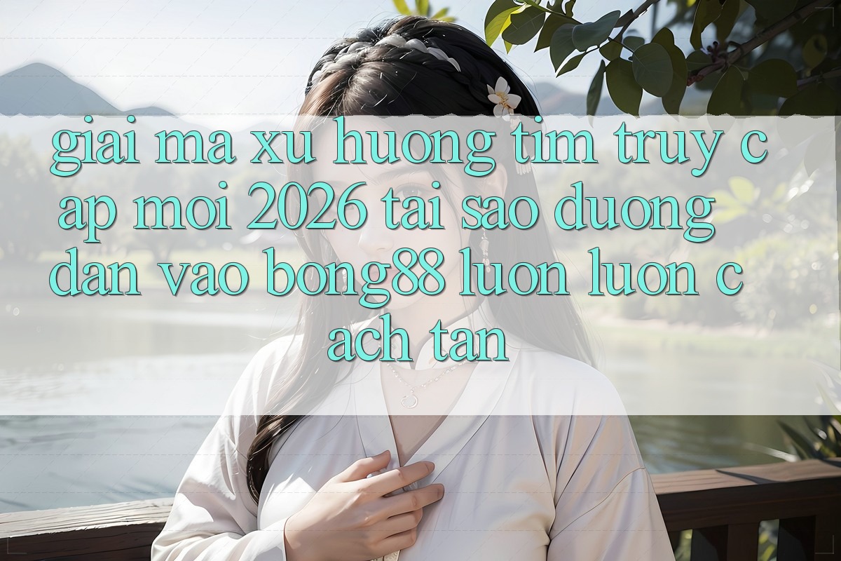 Giải Mã Xu Hướng Tìm “Truy Cập Mới 2026” - Tại Sao Đường dẫn Vào Bong88 Luôn luôn Cách tân? Giải Mã Xu Hướng Tìm “Truy Cập Mới 2026” - Tại Sao Đường dẫn Vào Bong88 Luôn luôn Cách tân?