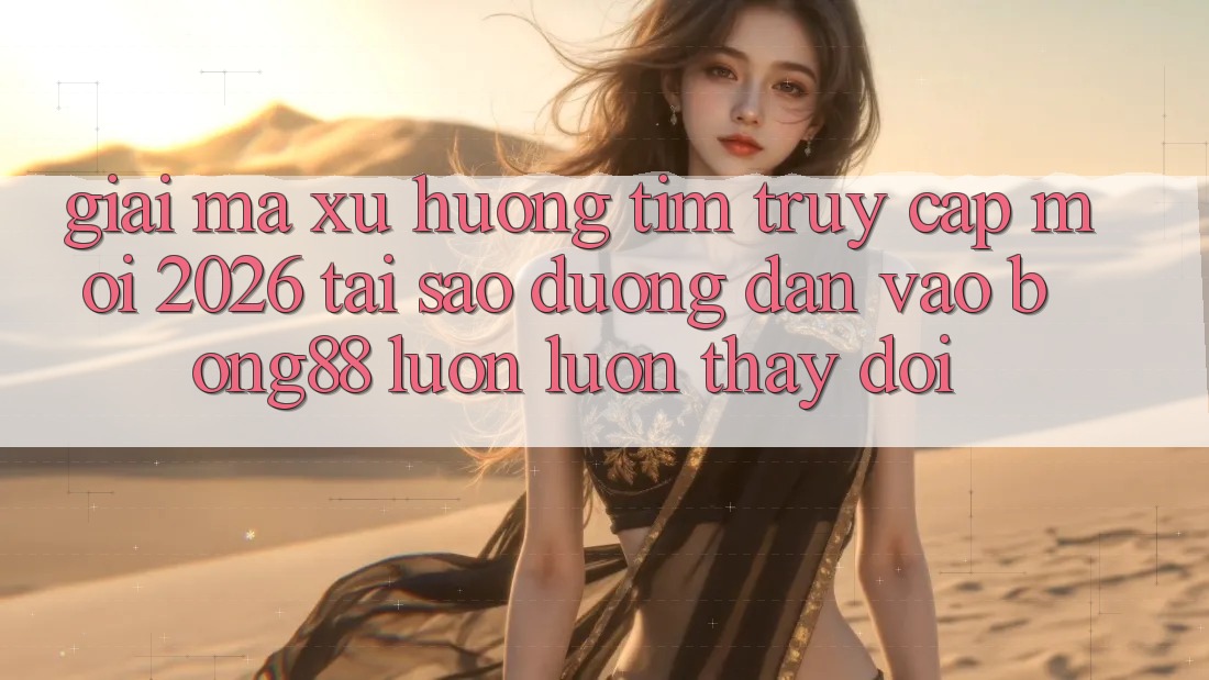 Giải Mã Xu Hướng Tìm “Truy Cập Mới 2026” - Tại Sao Đường dẫn Vào Bong88 Luôn luôn Thay Đổi?
