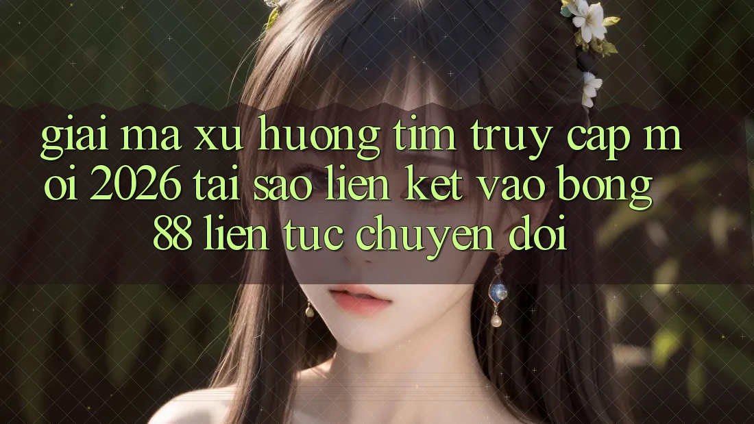 Giải Mã Xu Hướng Tìm “Truy Cập Mới 2026” - Tại Sao Liên kết Vào Bong88 Liên tục Chuyển đổi?