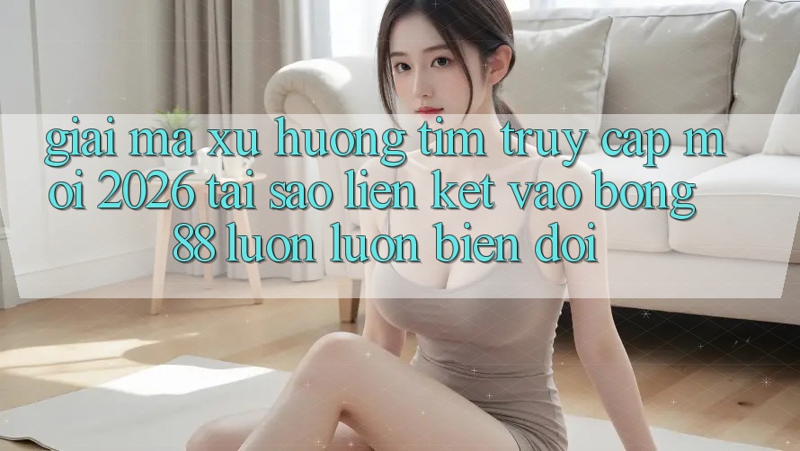 Giải Mã Xu Hướng Tìm “Truy Cập Mới 2026” - Tại Sao Liên kết Vào Bong88 Luôn luôn Biến đổi? Giải Mã Xu Hướng Tìm “Truy Cập Mới 2026” - Tại Sao Liên kết Vào Bong88 Luôn luôn Biến đổi?