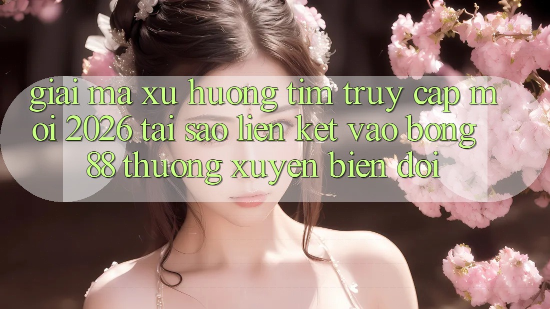 Giải Mã Xu Hướng Tìm “Truy Cập Mới 2026” - Tại Sao Liên kết Vào Bong88 Thường Xuyên Biến đổi? Giải Mã Xu Hướng Tìm “Truy Cập Mới 2026” - Tại Sao Liên kết Vào Bong88 Thường Xuyên Biến đổi?