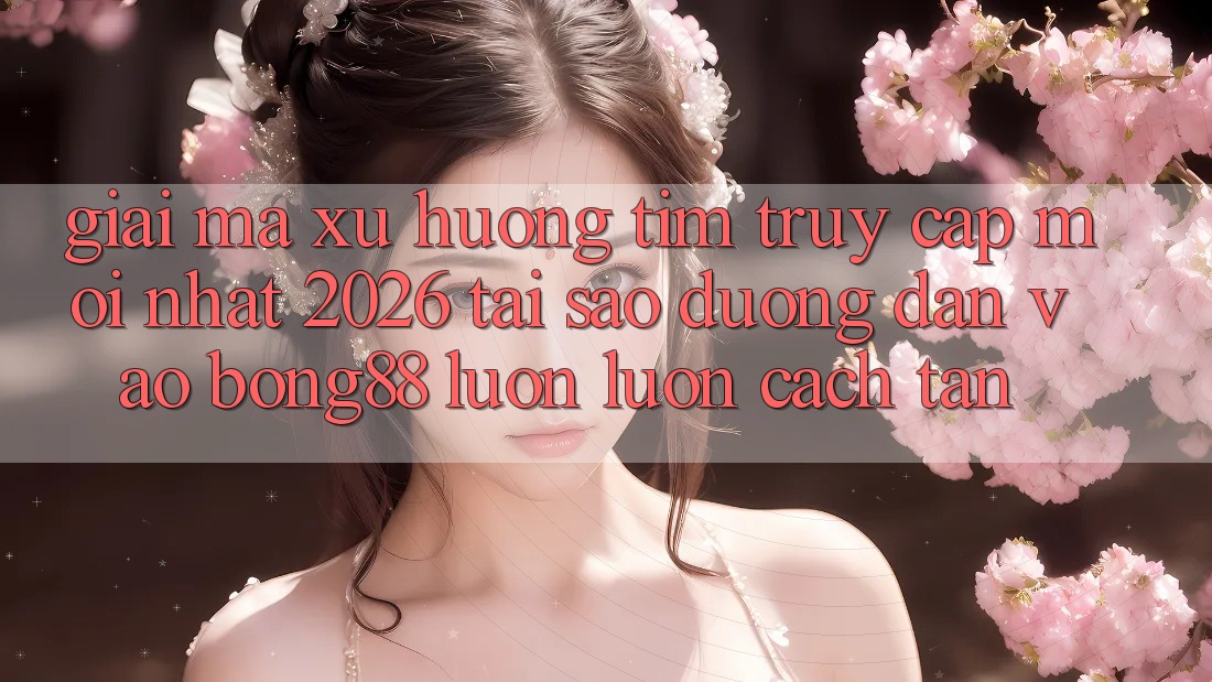 Giải Mã Xu Hướng Tìm “Truy Cập Mới nhất 2026” - Tại Sao Đường dẫn Vào Bong88 Luôn luôn Cách tân? Giải Mã Xu Hướng Tìm “Truy Cập Mới nhất 2026” - Tại Sao Đường dẫn Vào Bong88 Luôn luôn Cách tân?