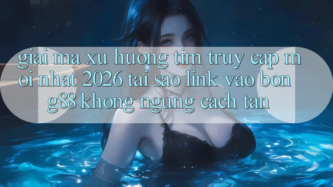 Giải Mã Xu Hướng Tìm “Truy Cập Mới nhất 2026” - Tại Sao Link Vào Bong88 Không ngừng Cách tân? Giải Mã Xu Hướng Tìm “Truy Cập Mới nhất 2026” - Tại Sao Link Vào Bong88 Không ngừng Cách tân?