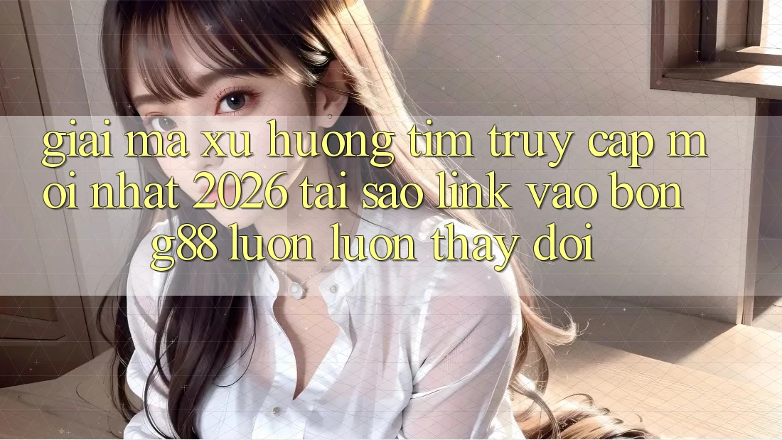 Giải Mã Xu Hướng Tìm “Truy Cập Mới nhất 2026” - Tại Sao Link Vào Bong88 Luôn luôn Thay đổi?