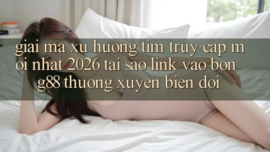 Giải Mã Xu Hướng Tìm “Truy Cập Mới nhất 2026” - Tại Sao Link Vào Bong88 Thường Xuyên Biến đổi? Giải Mã Xu Hướng Tìm “Truy Cập Mới nhất 2026” - Tại Sao Link Vào Bong88 Thường Xuyên Biến đổi?
