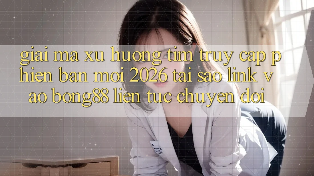 Giải Mã Xu Hướng Tìm “Truy Cập Phiên bản mới 2026” - Tại Sao Link Vào Bong88 Liên tục Chuyển đổi?