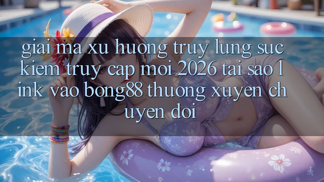 Giải Mã Xu Hướng Truy lùng sục Kiếm “Truy Cập Mới 2026” - Tại Sao Link Vào Bong88 Thường Xuyên Chuyển đổi?