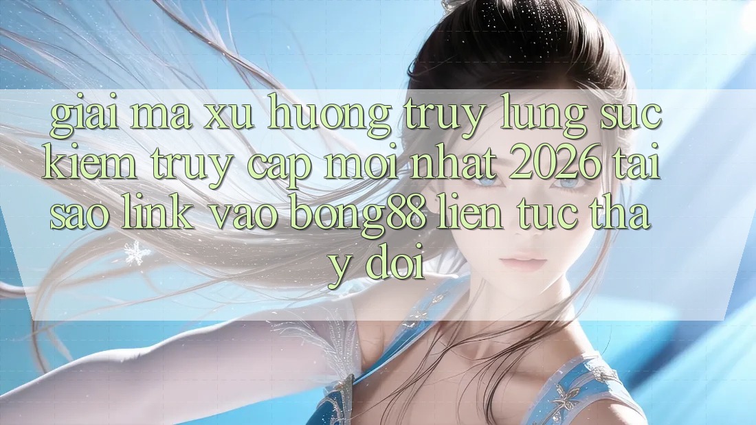 Giải Mã Xu Hướng Truy lùng sục Kiếm “Truy Cập Mới nhất 2026” - Tại Sao Link Vào Bong88 Liên tục Thay đổi?