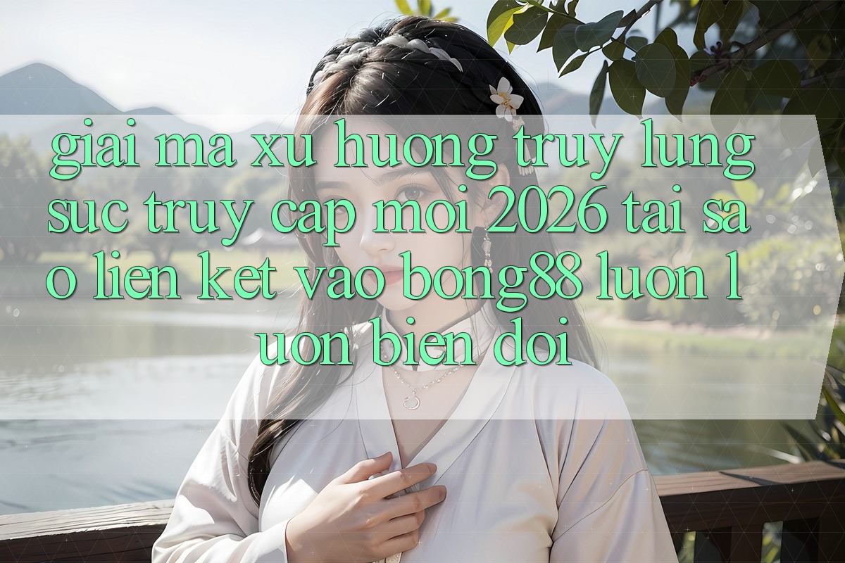 Giải Mã Xu Hướng Truy lùng sục “Truy Cập Mới 2026” - Tại Sao Liên kết Vào Bong88 Luôn luôn Biến đổi?