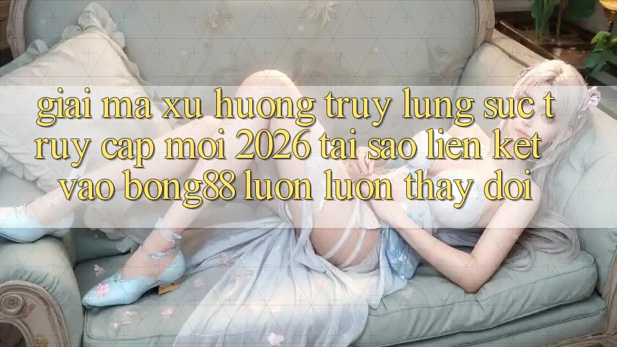 Giải Mã Xu Hướng Truy lùng sục “Truy Cập Mới 2026” - Tại Sao Liên kết Vào Bong88 Luôn luôn Thay Đổi? Giải Mã Xu Hướng Truy lùng sục “Truy Cập Mới 2026” - Tại Sao Liên kết Vào Bong88 Luôn luôn Thay Đổi?