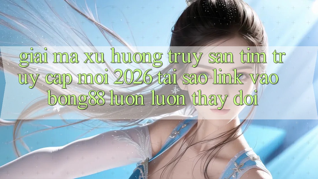 Giải Mã Xu Hướng Truy săn tìm “Truy Cập Mới 2026” - Tại Sao Link Vào Bong88 Luôn luôn Thay Đổi? Giải Mã Xu Hướng Truy săn tìm “Truy Cập Mới 2026” - Tại Sao Link Vào Bong88 Luôn luôn Thay Đổi?