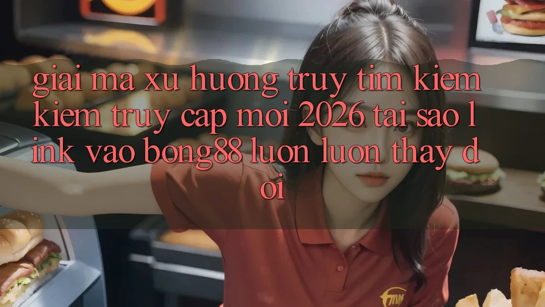 Giải Mã Xu Hướng Truy tìm kiếm Kiếm “Truy Cập Mới 2026” - Tại Sao Link Vào Bong88 Luôn luôn Thay Đổi?