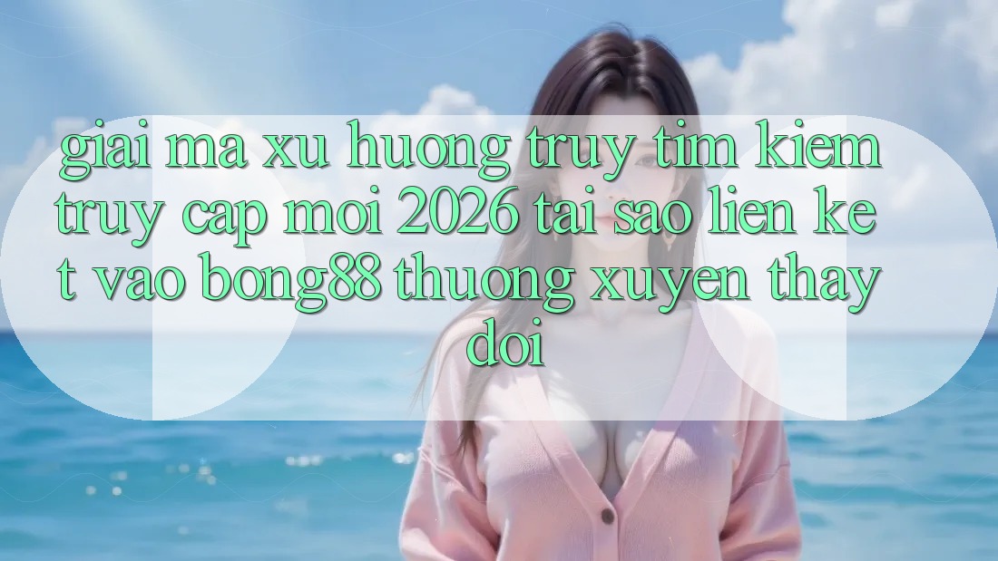 Giải Mã Xu Hướng Truy tìm Kiếm “Truy Cập Mới 2026” - Tại Sao Liên kết Vào Bong88 Thường Xuyên Thay đổi? Giải Mã Xu Hướng Truy tìm Kiếm “Truy Cập Mới 2026” - Tại Sao Liên kết Vào Bong88 Thường Xuyên Thay đổi?