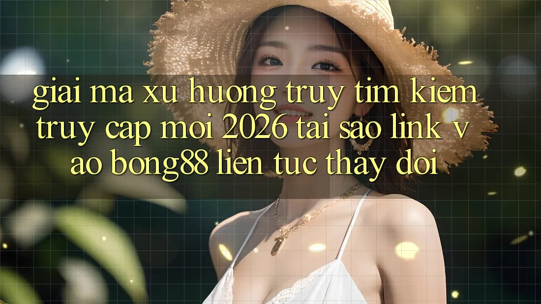 Giải Mã Xu Hướng Truy tìm Kiếm “Truy Cập Mới 2026” - Tại Sao Link Vào Bong88 Liên tục Thay Đổi? Giải Mã Xu Hướng Truy tìm Kiếm “Truy Cập Mới 2026” - Tại Sao Link Vào Bong88 Liên tục Thay Đổi?