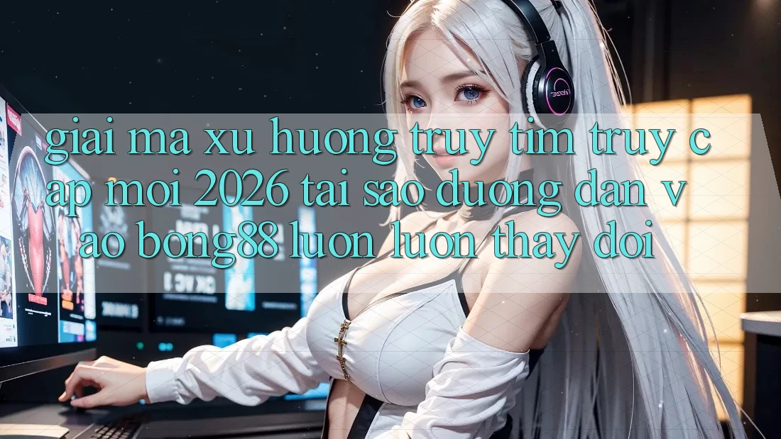 Giải Mã Xu Hướng Truy tìm “Truy Cập Mới 2026” - Tại Sao Đường dẫn Vào Bong88 Luôn luôn Thay Đổi? Giải Mã Xu Hướng Truy tìm “Truy Cập Mới 2026” - Tại Sao Đường dẫn Vào Bong88 Luôn luôn Thay Đổi?