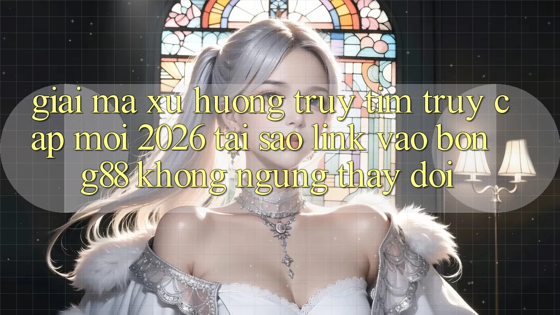 Giải Mã Xu Hướng Truy tìm “Truy Cập Mới 2026” - Tại Sao Link Vào Bong88 Không ngừng Thay Đổi?