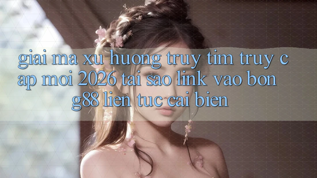 Giải Mã Xu Hướng Truy tìm “Truy Cập Mới 2026” - Tại Sao Link Vào Bong88 Liên tục Cải biến? Giải Mã Xu Hướng Truy tìm “Truy Cập Mới 2026” - Tại Sao Link Vào Bong88 Liên tục Cải biến?