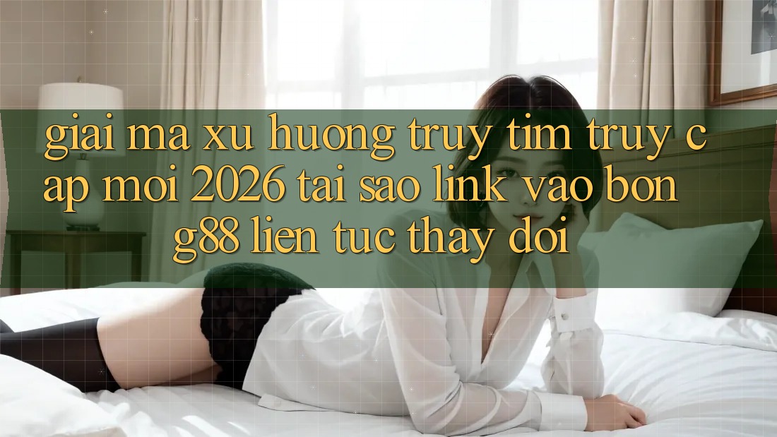 Giải Mã Xu Hướng Truy tìm “Truy Cập Mới 2026” - Tại Sao Link Vào Bong88 Liên tục Thay Đổi? Giải Mã Xu Hướng Truy tìm “Truy Cập Mới 2026” - Tại Sao Link Vào Bong88 Liên tục Thay Đổi?