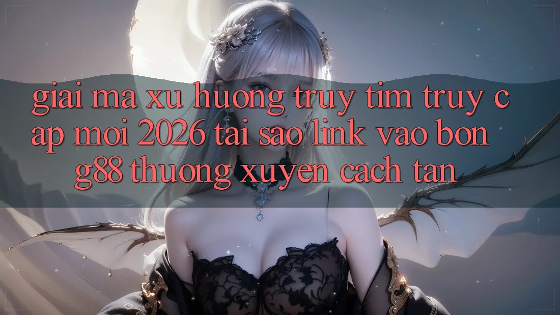 Giải Mã Xu Hướng Truy tìm “Truy Cập Mới 2026” - Tại Sao Link Vào Bong88 Thường Xuyên Cách tân?