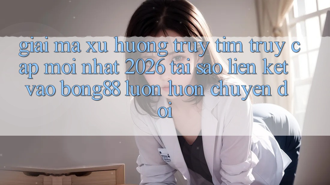 Giải Mã Xu Hướng Truy tìm “Truy Cập Mới nhất 2026” - Tại Sao Liên kết Vào Bong88 Luôn luôn Chuyển đổi?