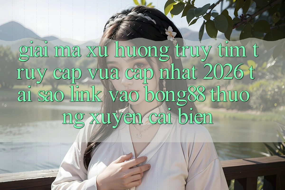 Giải Mã Xu Hướng Truy tìm “Truy Cập Vừa cập nhật 2026” - Tại Sao Link Vào Bong88 Thường Xuyên Cải biến?