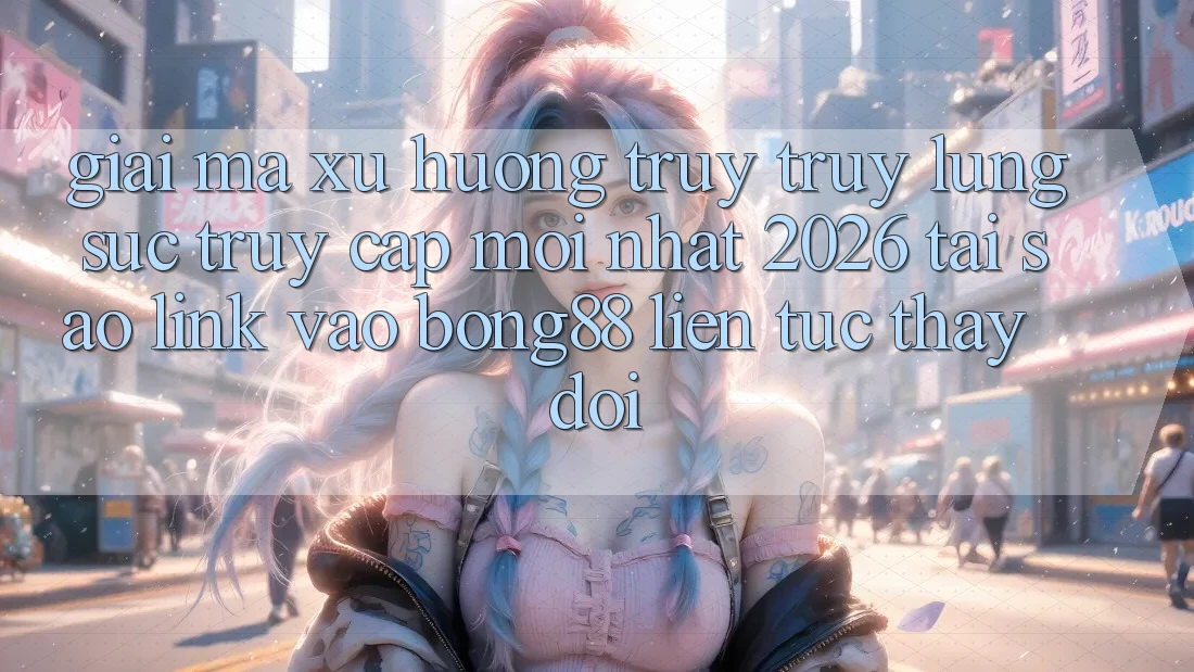 Giải Mã Xu Hướng Truy truy lùng sục “Truy Cập Mới nhất 2026” - Tại Sao Link Vào Bong88 Liên tục Thay Đổi?