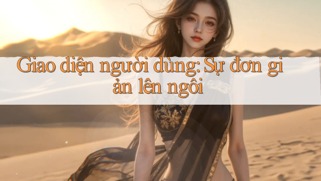 Giao diện người dùng: Sự đơn giản lên ngôi