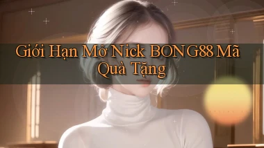 giới hạn mở nick bong88 mã quà tặng