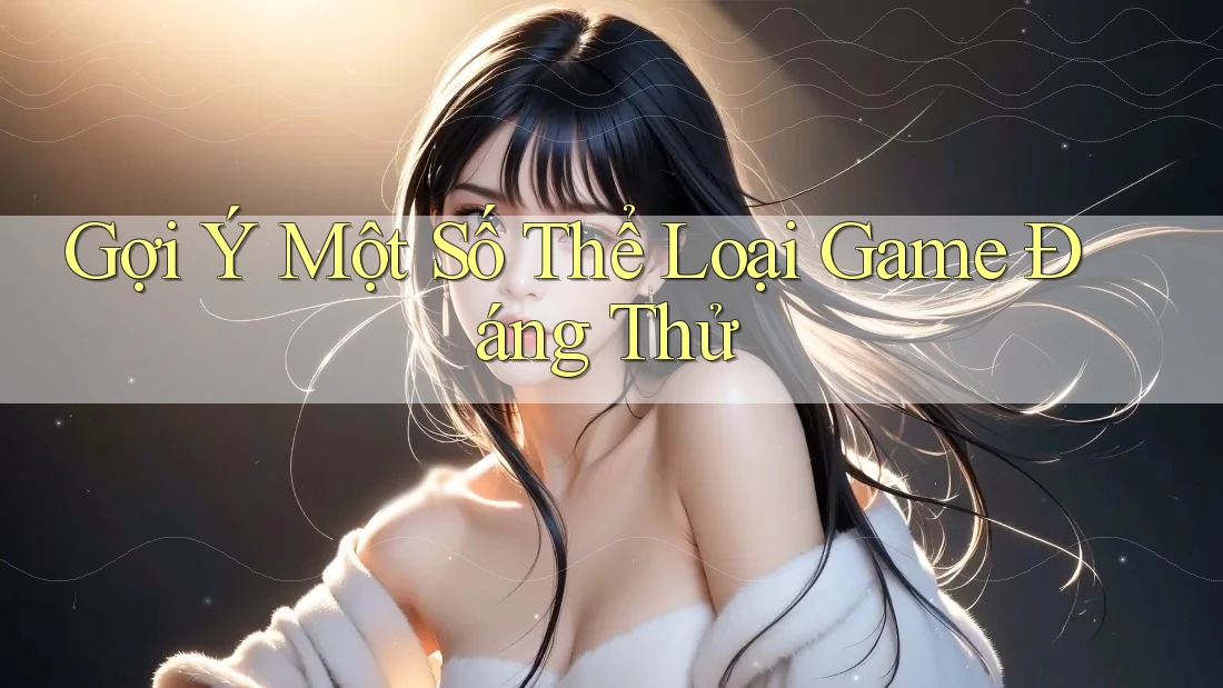 Gợi Ý Một Số Thể Loại Game Đáng Thử