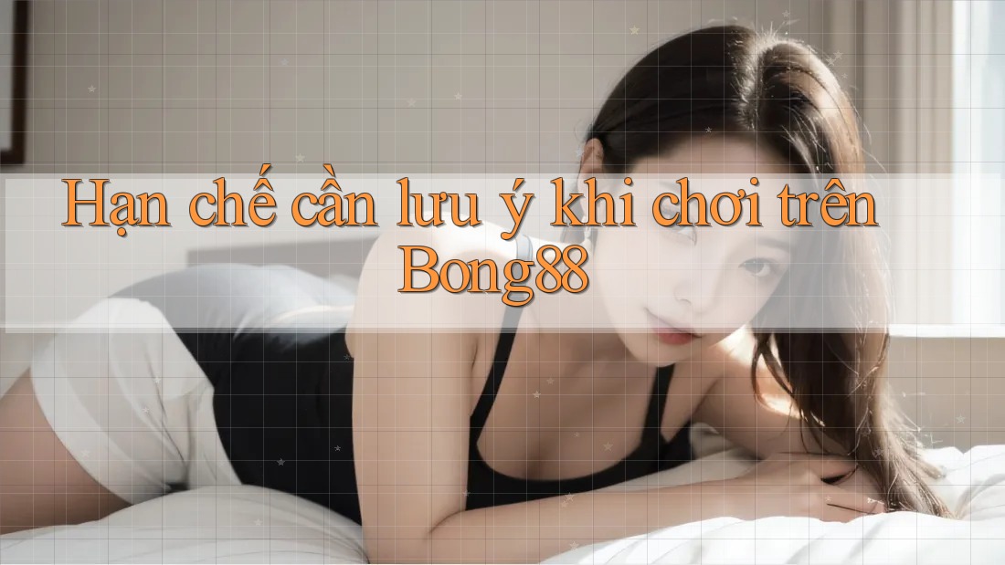 Hạn chế cần lưu ý khi chơi trên Bong88 Hạn chế cần lưu ý khi chơi trên Bong88