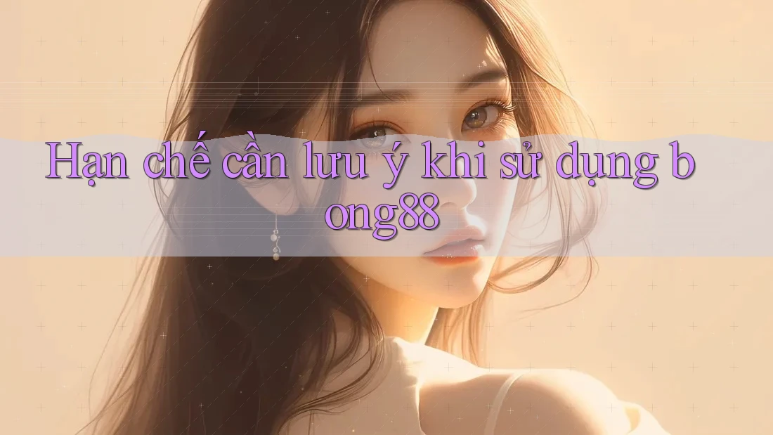 Hạn chế cần lưu ý khi sử dụng bong88