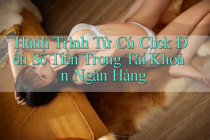 Hành Trình Từ Cú Click Đến Số Tiền Trong Tài Khoản Ngân Hàng