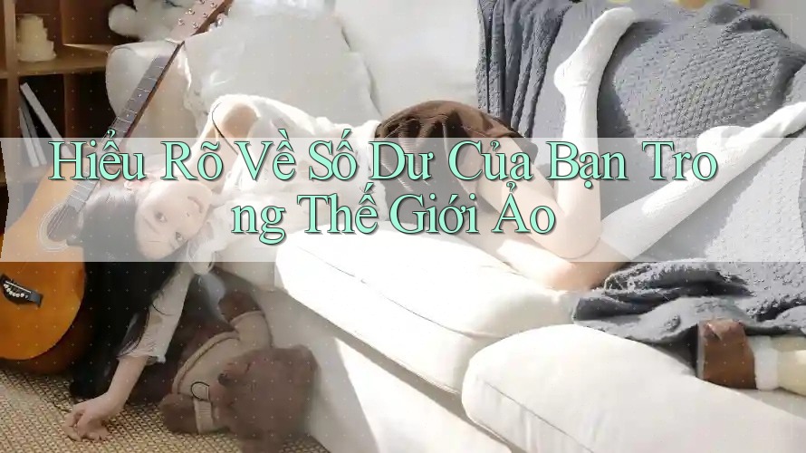 Hiểu Rõ Về Số Dư Của Bạn Trong Thế Giới Ảo