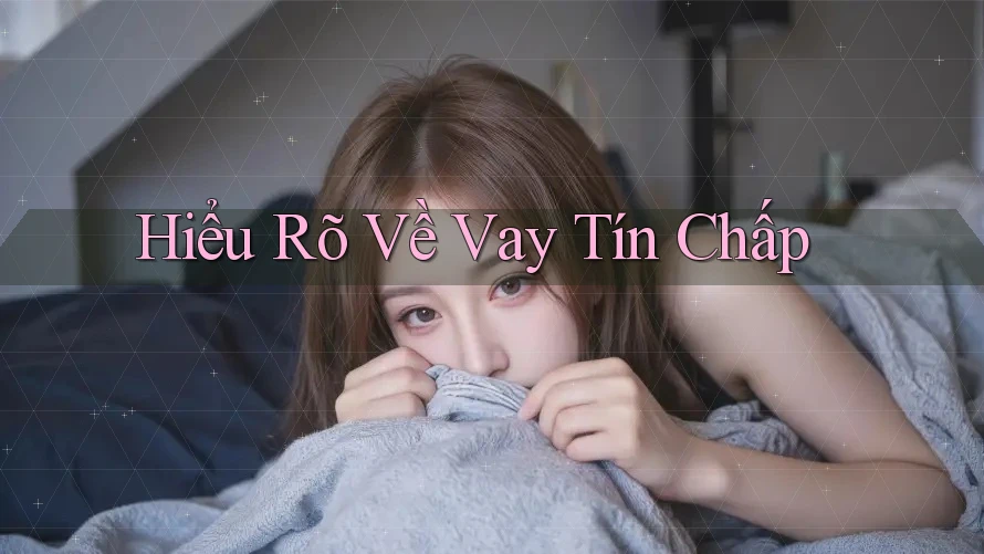 Hiểu Rõ Về Vay Tín Chấp Hiểu Rõ Về Vay Tín Chấp