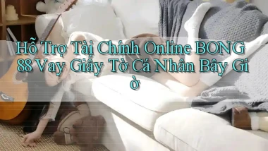 hỗ trợ tài chính online bong88 vay giấy tờ cá nhân bây giờ