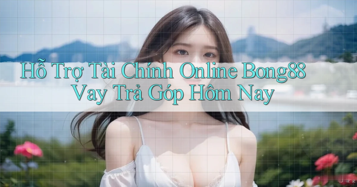 hỗ trợ tài chính online bong88 vay trả góp hôm nay