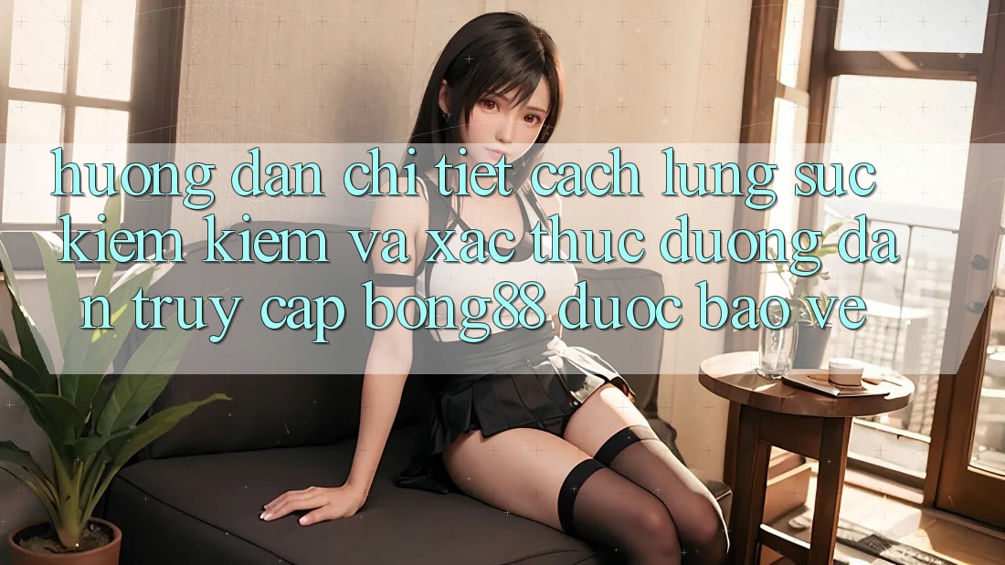 Hướng Dẫn Chi Tiết Cách Lùng sục kiếm Kiếm Và Xác Thực Đường dẫn Truy Cập Bong88 Được bảo vệ