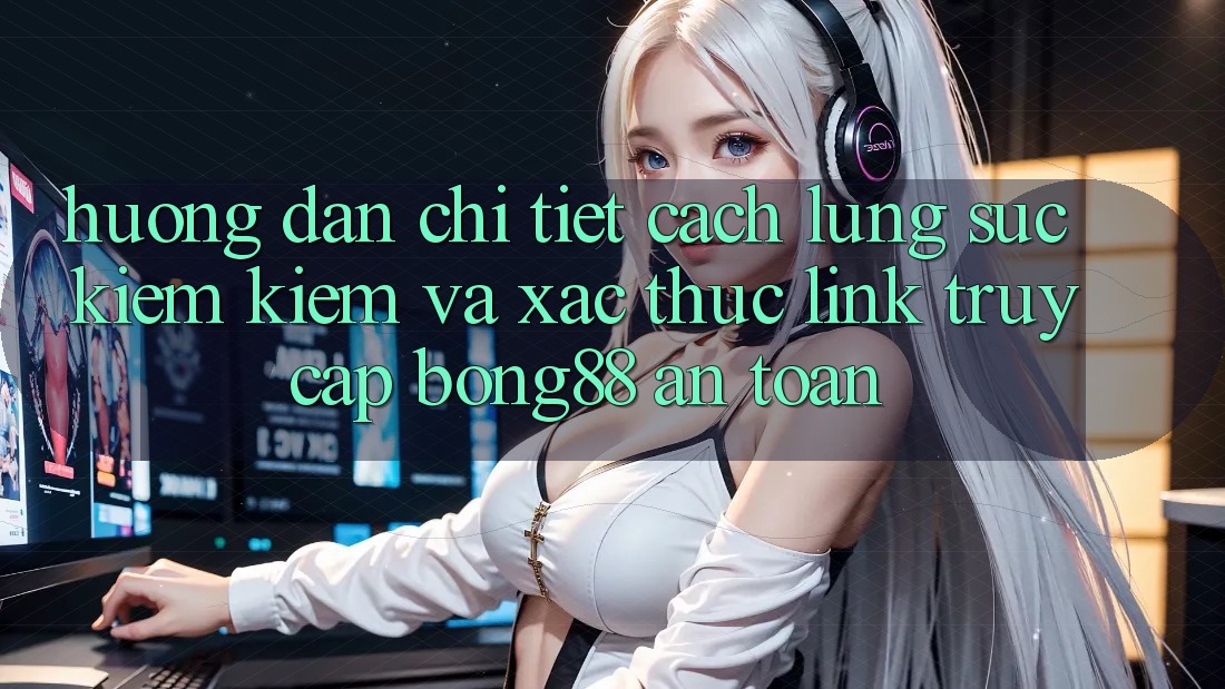 Hướng dẫn Chi Tiết Cách Lùng sục kiếm Kiếm Và Xác Thực Link Truy Cập Bong88 An toàn Hướng dẫn Chi Tiết Cách Lùng sục kiếm Kiếm Và Xác Thực Link Truy Cập Bong88 An toàn