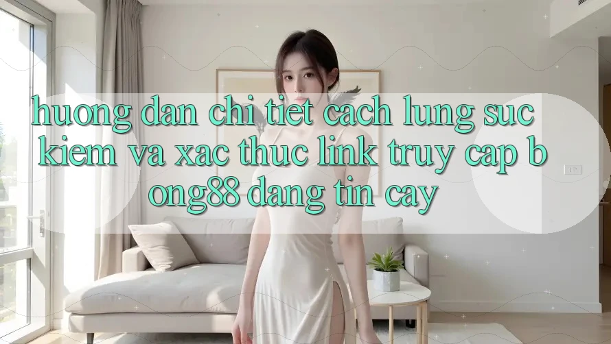 Hướng Dẫn Chi Tiết Cách Lùng sục Kiếm Và Xác Thực Link Truy Cập Bong88 Đáng tin cậy Hướng Dẫn Chi Tiết Cách Lùng sục Kiếm Và Xác Thực Link Truy Cập Bong88 Đáng tin cậy
