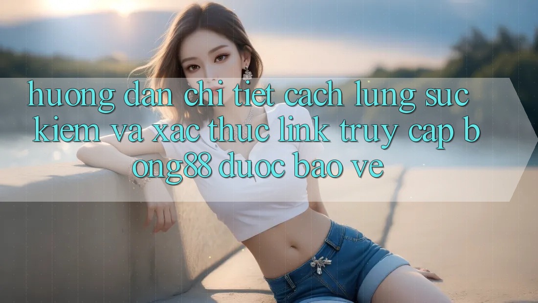 Hướng Dẫn Chi Tiết Cách Lùng sục Kiếm Và Xác Thực Link Truy Cập Bong88 Được bảo vệ Hướng Dẫn Chi Tiết Cách Lùng sục Kiếm Và Xác Thực Link Truy Cập Bong88 Được bảo vệ